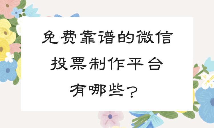 还在寻觅免费靠谱的微信投票制作平台？来这里就对了