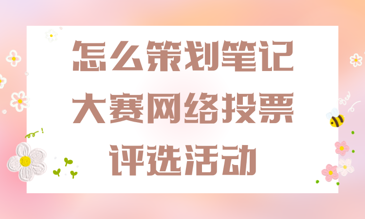 怎么策划笔记大赛网络投票评选活动？一步步教你