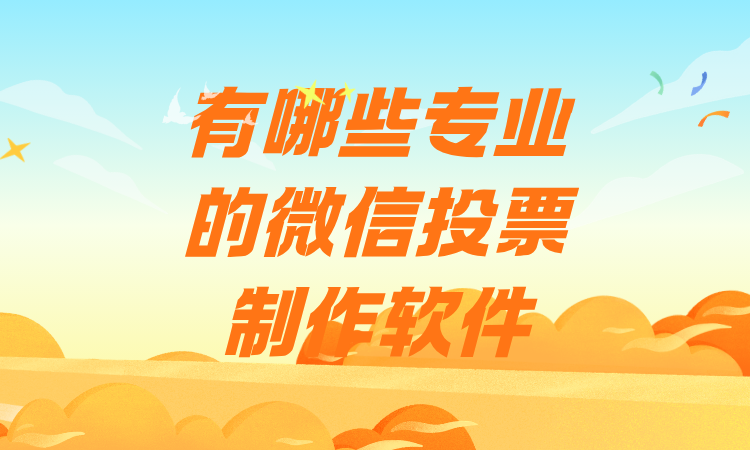 有哪些专业的微信投票制作软件？赶紧收藏这个上手简单的平台