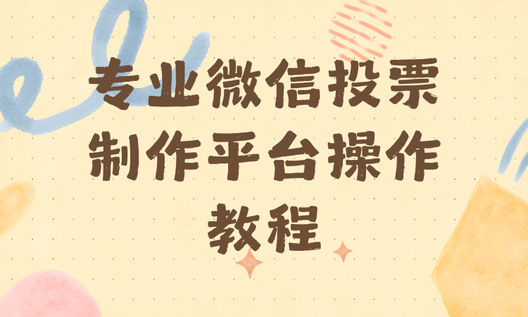 专业微信投票制作平台上手难？完整操作教程都给你整理好了