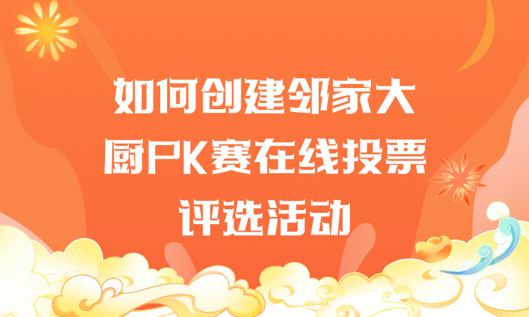 如何创建邻家大厨PK赛在线投票评选活动？手把手教你