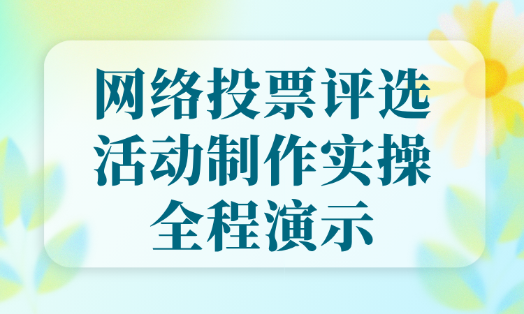 网络投票评选活动制作实操全程演示，通俗易懂、步骤清晰