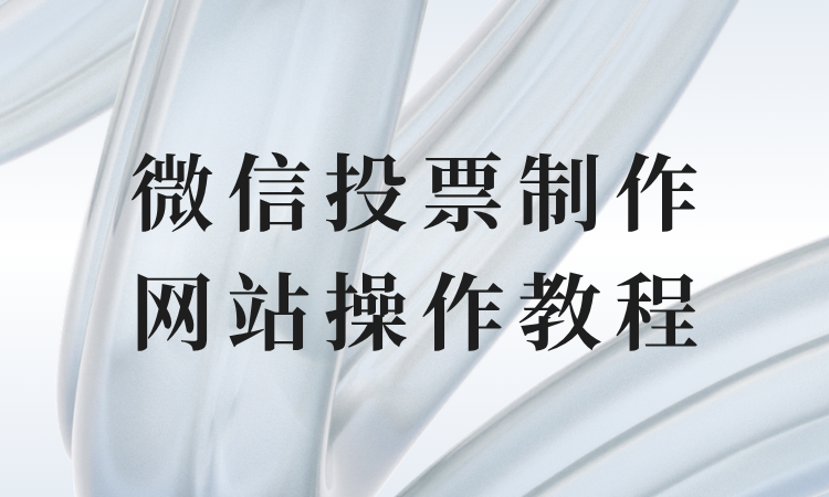 不了解微信投票制作网站怎么操作？一目了然的教程分享