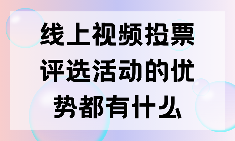 线上视频投票评选活动的优势都有什么？干货整理，值得收藏