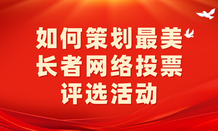 如何策划最美长者网络投票评选活动？一步步教你