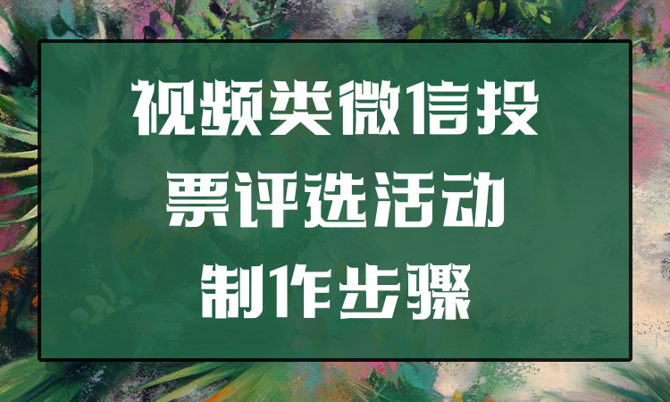 不会制作视频类微信投票评选活动怎么办？重要流程赶紧记下来