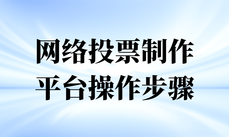 网络投票制作平台上手难？极简图文教程立马分享，赶紧收藏