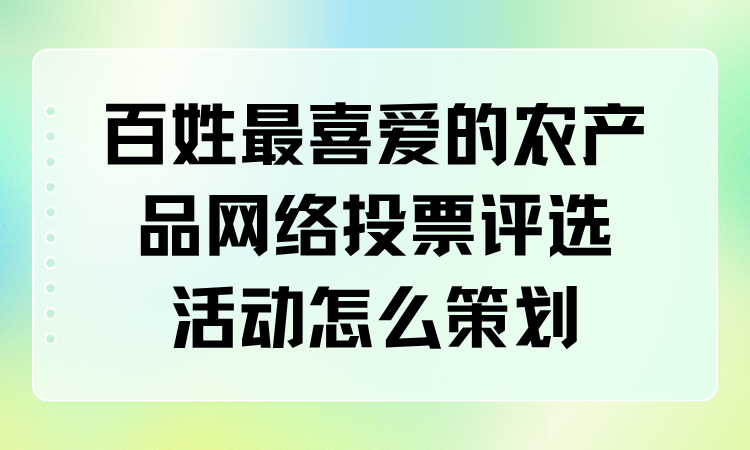 百姓最喜爱的农产品网络投票评选活动怎么策划？一步步教你
