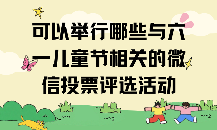 可以举行哪些与六一儿童节相关的微信投票评选活动？建议收藏