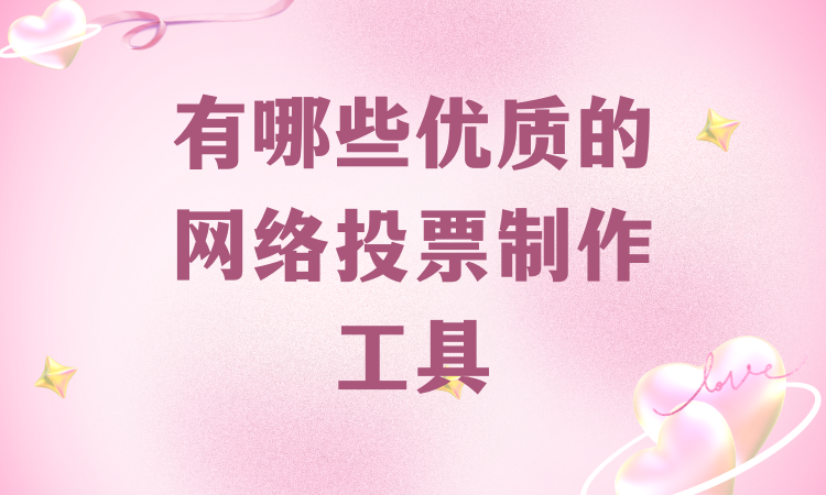 有哪些优质的网络投票制作工具？教你一步步创建评选活动