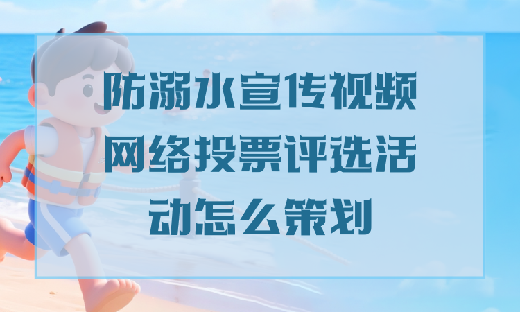 防溺水宣传视频网络投票评选活动怎么策划？完整流程分享
