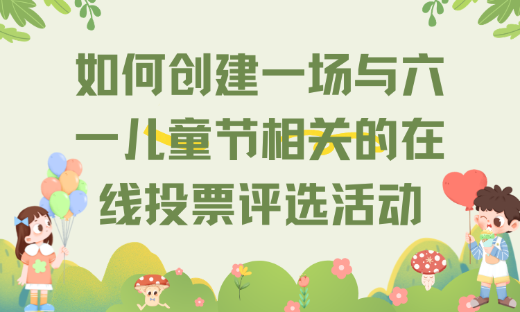 如何创建一场与六一儿童节相关的在线投票评选活动？
