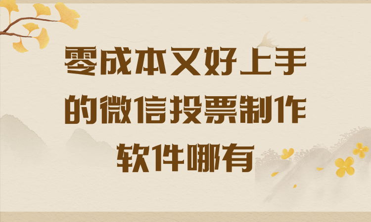 想要零成本又好上手的微信投票制作软件？首选这一款