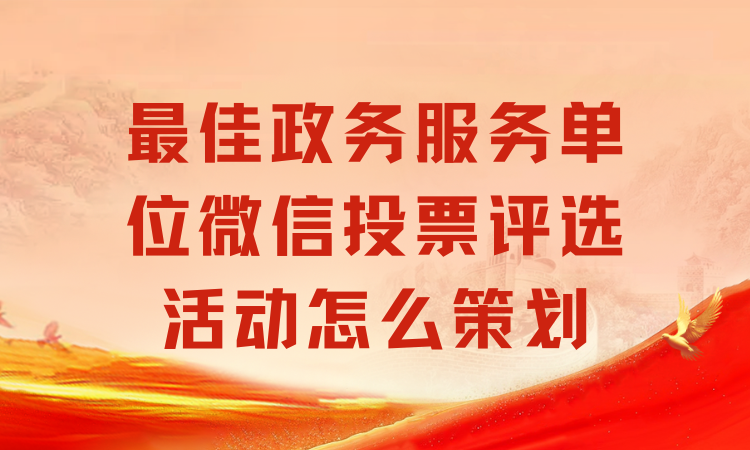 最佳政务服务单位微信投票评选活动怎么策划？看这儿
