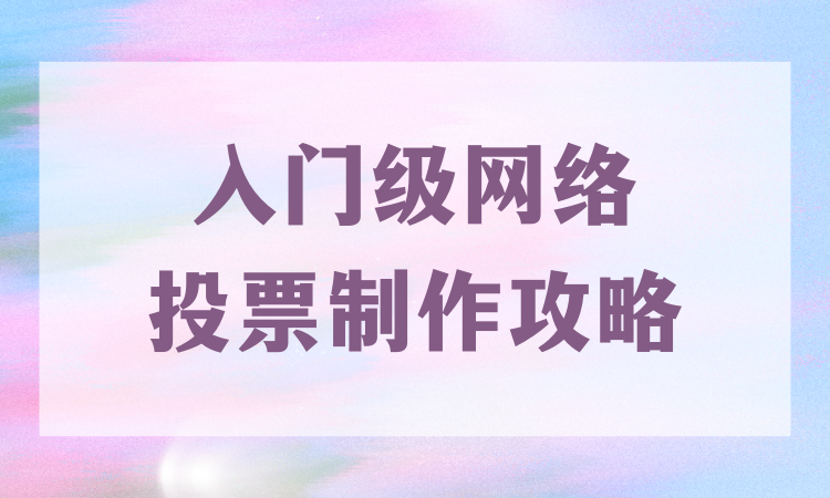 掌握入门级网络投票制作攻略，创建各类评选活动毫不费力