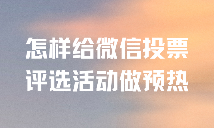 怎样给微信投票评选活动提前做好宣传铺垫？看这儿