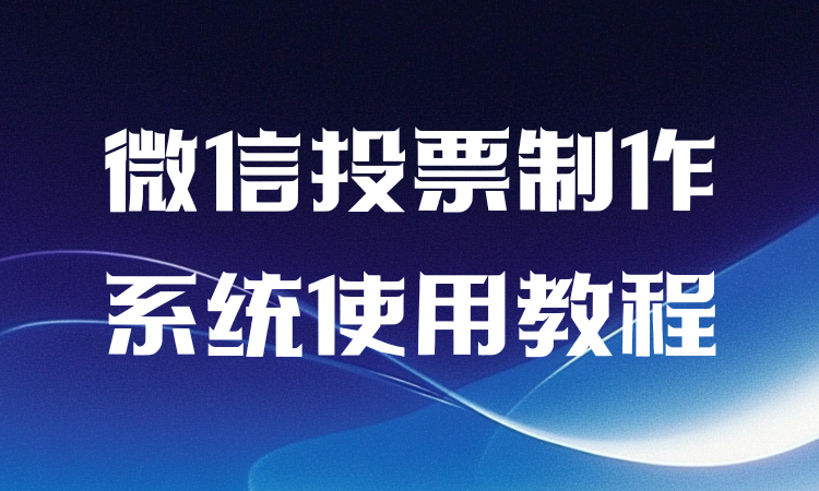 不会用微信投票制作系统？线上图文评选创建流程看这儿，超简单