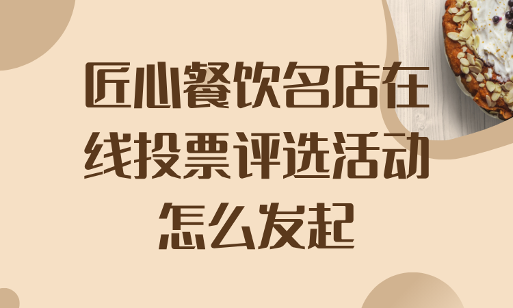 匠心餐饮名店在线投票评选活动怎么发起？这份攻略来支招