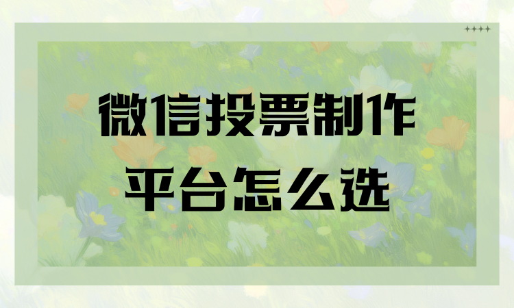 市面上微信投票制作平台很多，怎么筛选专业靠谱的？看这儿