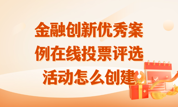 金融创新优秀案例在线投票评选活动怎么创建？一步步教你