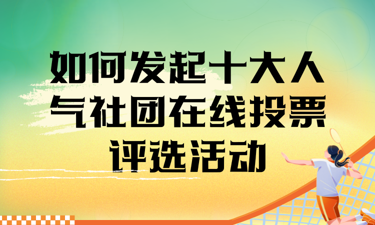 如何发起十大人气社团在线投票评选活动？完整流程分享